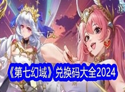 第七幻域最新兑换码有哪些 第七幻域2024最新兑换码大全