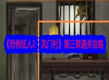 恐怖纸人2风门村第三章怎么过 恐怖纸人2风门村第三章图文通关攻略