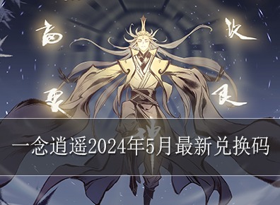 一念逍遥兑换码最新2024有哪些 一念逍遥2024年5月最新兑换码大全