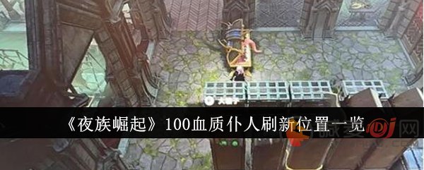 夜族崛起100血质仆从在哪 夜族崛起100血质仆从刷新位置一览