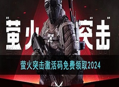 萤火突击兑换码有哪些 萤火突击2024最新兑换码大全