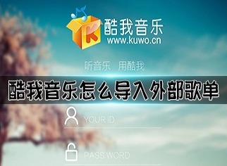 酷我音乐怎么导入外部歌单 酷我音乐导入外部歌单方法教程