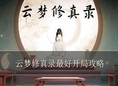 云梦修真录怎么开局最好 云梦修真录最好开局攻略详细版