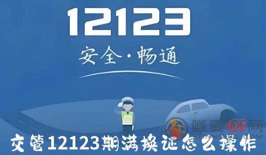 交管12123期满换证怎么操作 交管12123期满换证操作方法