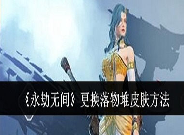 永劫无间怎么更换落物堆皮肤 永劫无间落物堆皮肤更换方法